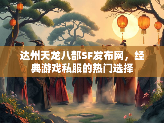 达州天龙八部SF发布网，经典游戏私服的热门选择