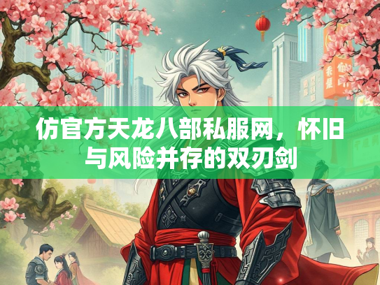 仿官方天龙八部私服网，怀旧与风险并存的双刃剑  第2张