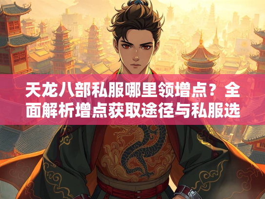 天龙八部私服哪里领增点？全面解析增点获取途径与私服选择  第2张