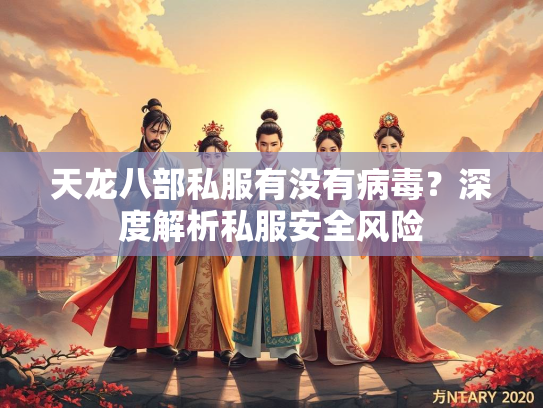 天龙八部私服有没有病毒？深度解析私服安全风险