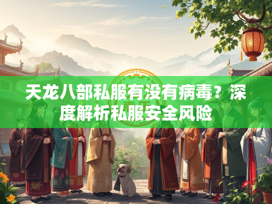 天龙八部私服有没有病毒？深度解析私服安全风险