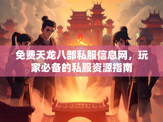免费天龙八部私服信息网，玩家必备的私服资源指南
