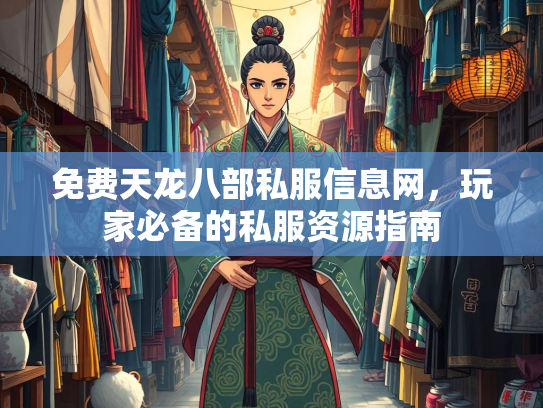 免费天龙八部私服信息网，玩家必备的私服资源指南