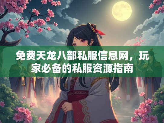 免费天龙八部私服信息网，玩家必备的私服资源指南