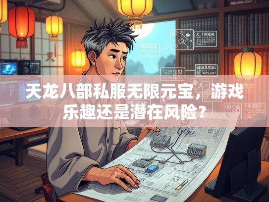 天龙八部私服无限元宝，游戏乐趣还是潜在风险？