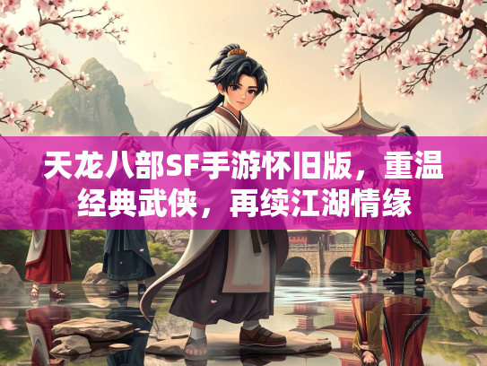 天龙八部SF手游怀旧版，重温经典武侠，再续江湖情缘