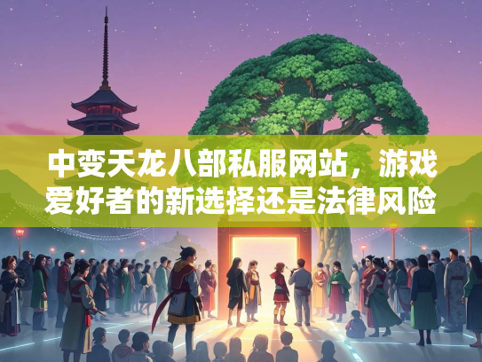 中变天龙八部私服网站，游戏爱好者的新选择还是法律风险？