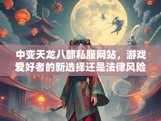 中变天龙八部私服网站，游戏爱好者的新选择还是法律风险？