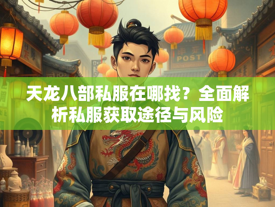 天龙八部私服在哪找？全面解析私服获取途径与风险