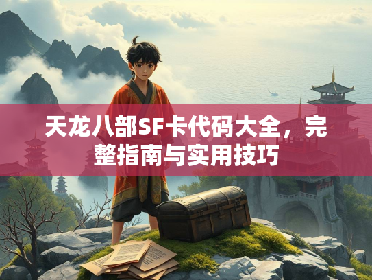 天龙八部SF卡代码大全，完整指南与实用技巧