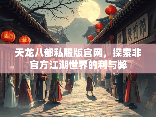 天龙八部私服版官网，探索非官方江湖世界的利与弊