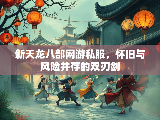 新天龙八部网游私服，怀旧与风险并存的双刃剑