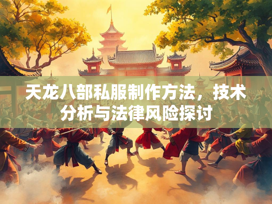 天龙八部私服制作方法，技术分析与法律风险探讨