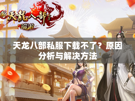 天龙八部私服下载不了？原因分析与解决方法  第1张