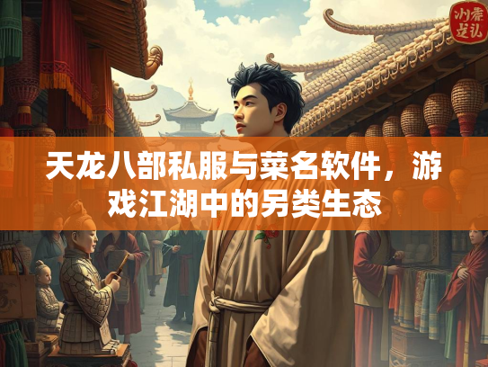 天龙八部私服与菜名软件，游戏江湖中的另类生态  第2张