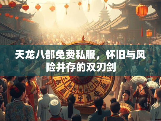 天龙八部免费私服，怀旧与风险并存的双刃剑