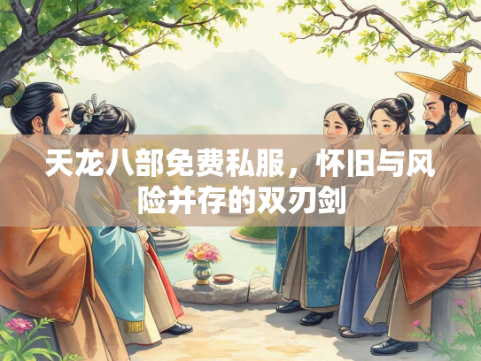 天龙八部免费私服，怀旧与风险并存的双刃剑