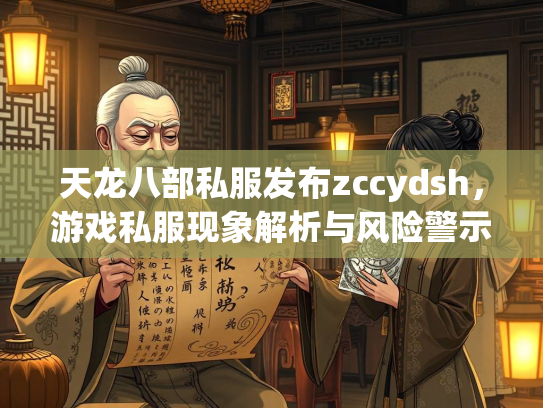 天龙八部私服发布zccydsh，游戏私服现象解析与风险警示