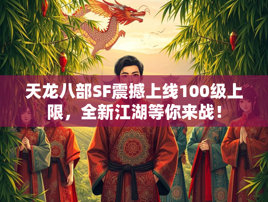 天龙八部SF震撼上线100级上限，全新江湖等你来战！