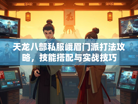 天龙八部私服峨眉门派打法攻略，技能搭配与实战技巧  第1张