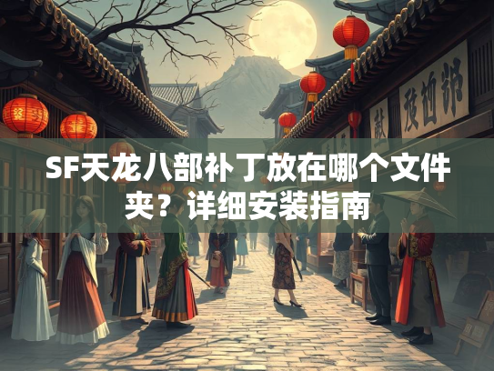 SF天龙八部补丁放在哪个文件夹？详细安装指南  第2张