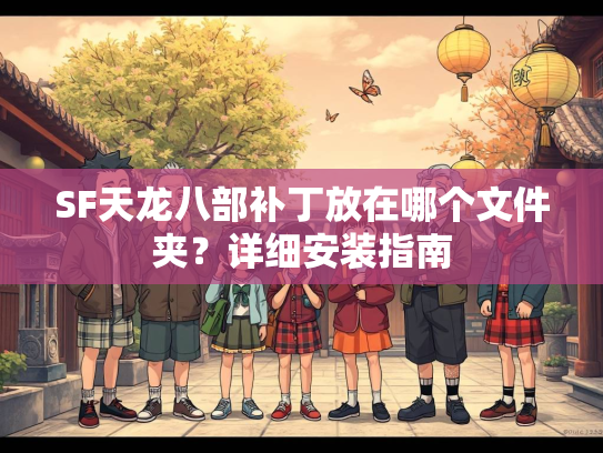 SF天龙八部补丁放在哪个文件夹？详细安装指南  第1张