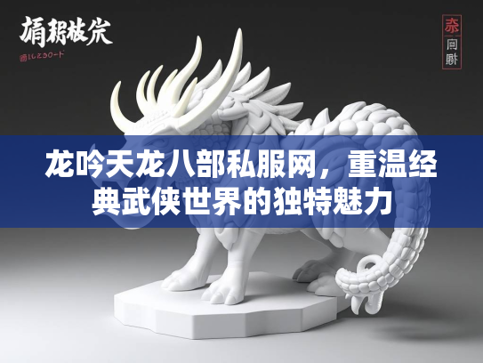 龙吟天龙八部私服网，重温经典武侠世界的独特魅力