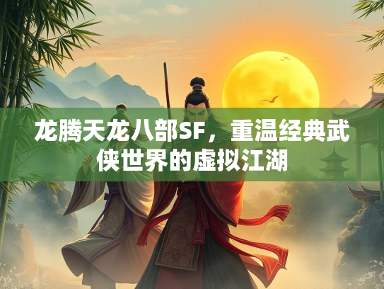 龙腾天龙八部SF，重温经典武侠世界的虚拟江湖