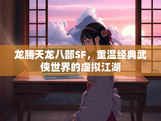 龙腾天龙八部SF，重温经典武侠世界的虚拟江湖