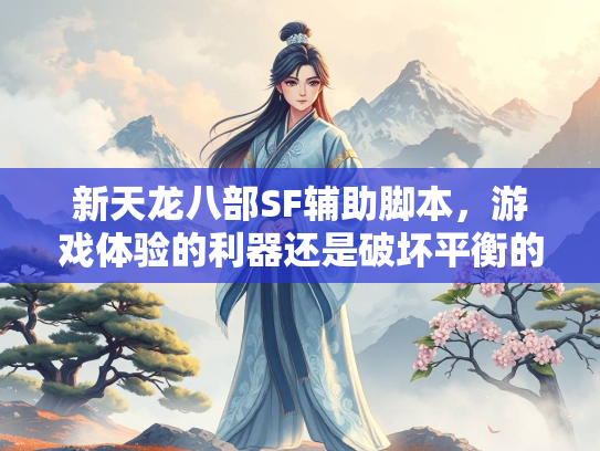 新天龙八部SF辅助脚本，游戏体验的利器还是破坏平衡的隐患？
