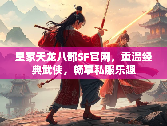皇家天龙八部SF官网，重温经典武侠，畅享私服乐趣