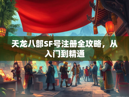 天龙八部SF号注册全攻略，从入门到精通