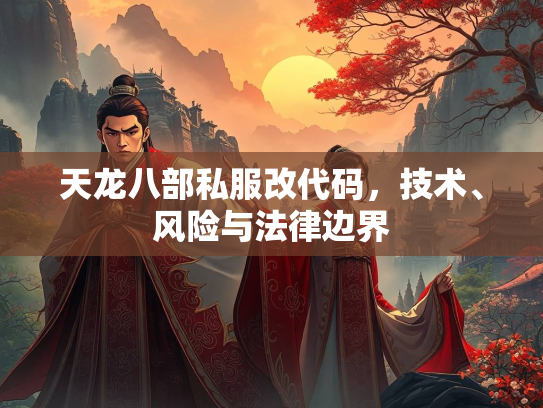 天龙八部私服改代码，技术、风险与法律边界