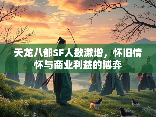 天龙八部SF人数激增，怀旧情怀与商业利益的博弈