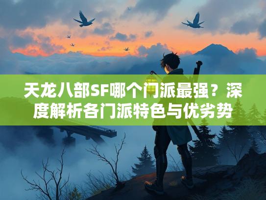 天龙八部SF哪个门派最强？深度解析各门派特色与优劣势
