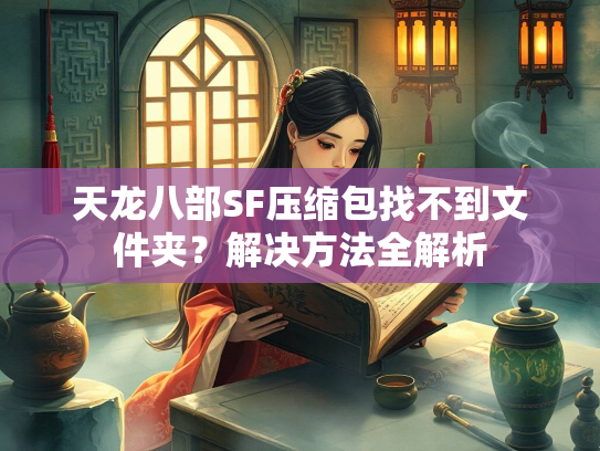 天龙八部SF压缩包找不到文件夹？解决方法全解析