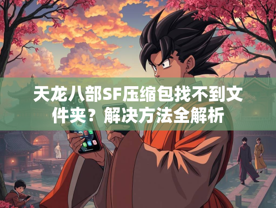 天龙八部SF压缩包找不到文件夹？解决方法全解析