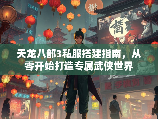 天龙八部3私服搭建指南，从零开始打造专属武侠世界