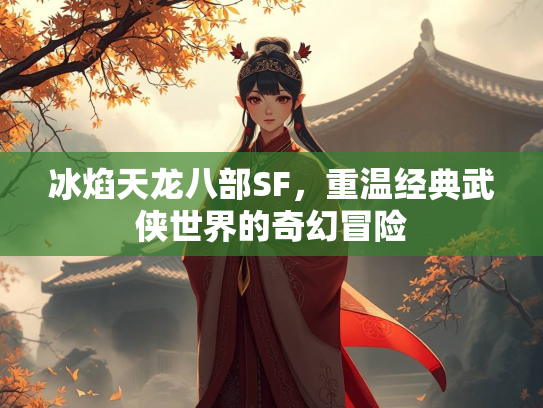 冰焰天龙八部SF，重温经典武侠世界的奇幻冒险