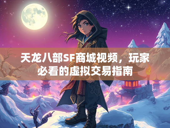 天龙八部SF商城视频，玩家必看的虚拟交易指南
