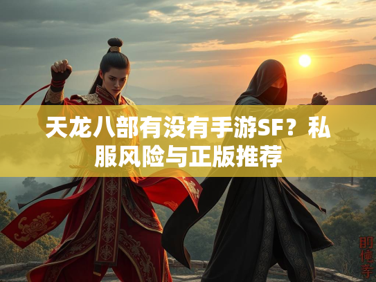 天龙八部有没有手游SF？私服风险与正版推荐