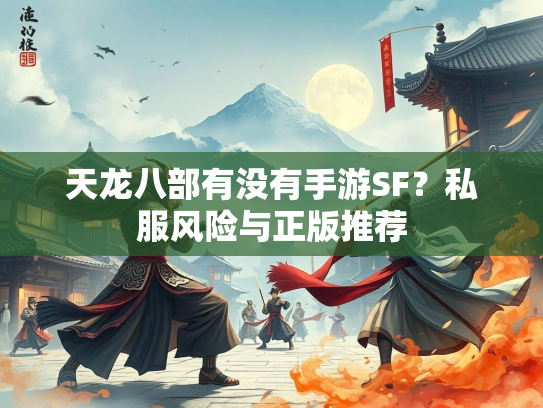 天龙八部有没有手游SF？私服风险与正版推荐