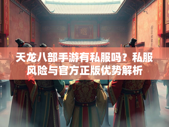 天龙八部手游有私服吗？私服风险与官方正版优势解析