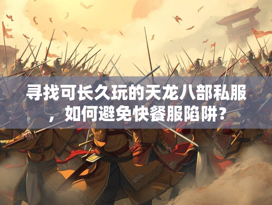 寻找可长久玩的天龙八部私服，如何避免快餐服陷阱？