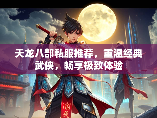 天龙八部私服推荐，重温经典武侠，畅享极致体验