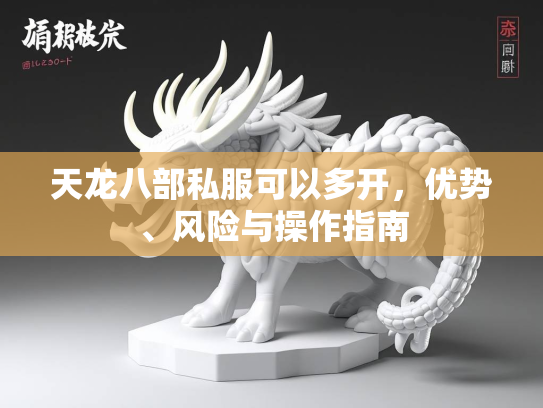 天龙八部私服可以多开，优势、风险与操作指南