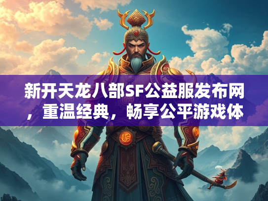 新开天龙八部SF公益服发布网，重温经典，畅享公平游戏体验