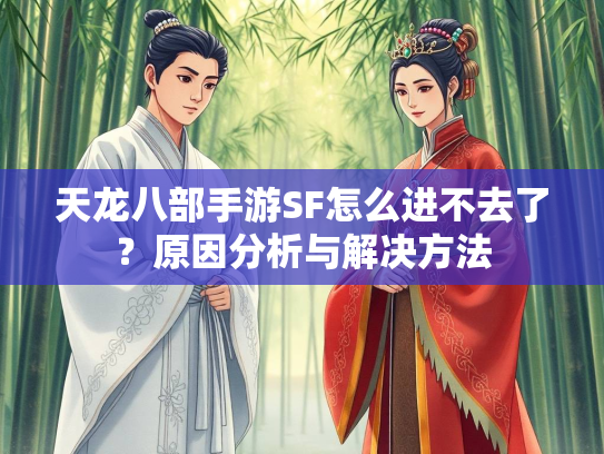 天龙八部手游SF怎么进不去了？原因分析与解决方法