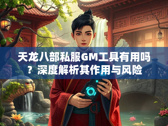天龙八部私服GM工具有用吗？深度解析其作用与风险