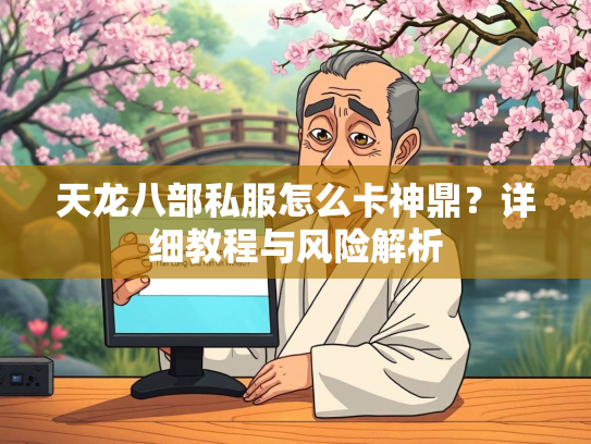 天龙八部私服怎么卡神鼎？详细教程与风险解析